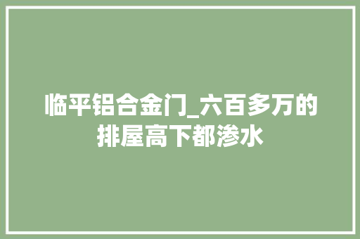 临平铝合金门_六百多万的排屋高下都渗水