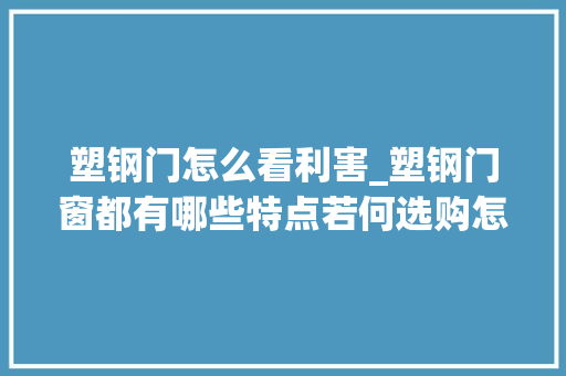 塑钢门怎么看利害_塑钢门窗都有哪些特点若何选购怎么辨别塑钢门窗的利害
