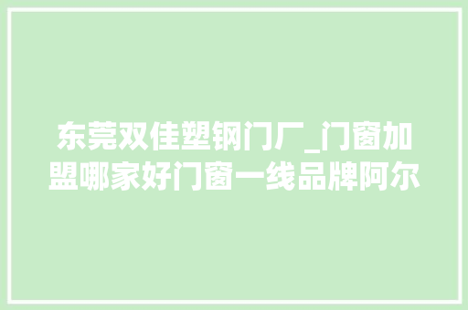 东莞双佳塑钢门厂_门窗加盟哪家好门窗一线品牌阿尔维智能门窗自然不能错过