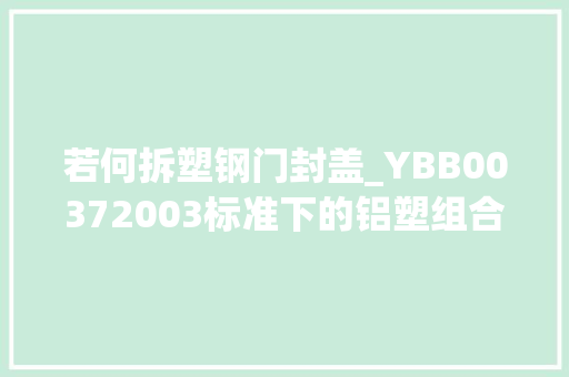 若何拆塑钢门封盖_YBB00372003标准下的铝塑组合盖质量控制
