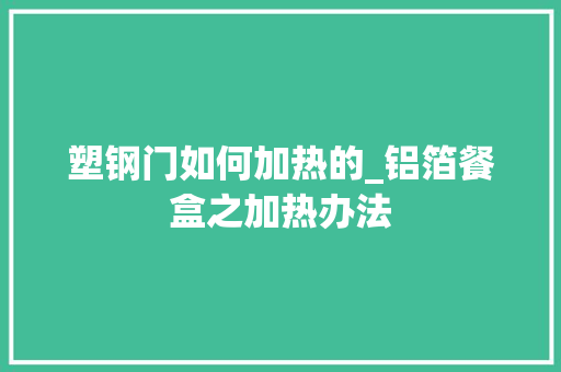 塑钢门如何加热的_铝箔餐盒之加热办法