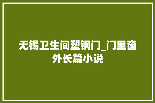 无锡卫生间塑钢门_门里窗外长篇小说