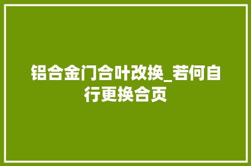 铝合金门合叶改换_若何自行更换合页