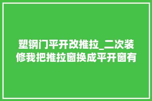 塑钢门平开改推拉_二次装修我把推拉窗换成平开窗有些大年夜实话不吐不快