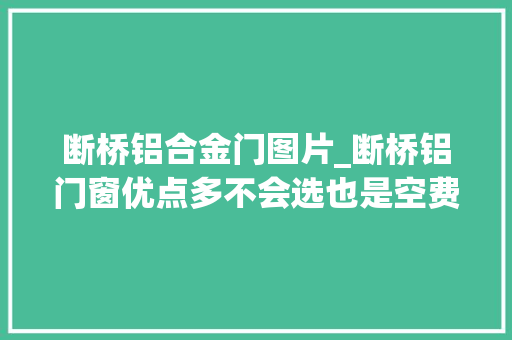 断桥铝合金门图片_断桥铝门窗优点多不会选也是空费多图教你买断桥铝该看哪里