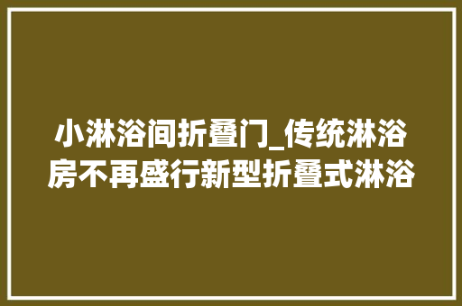 小淋浴间折叠门_传统淋浴房不再盛行新型折叠式淋浴房适合小户型卫生间