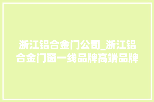浙江铝合金门公司_浙江铝合金门窗一线品牌高端品牌定制靠谱排名前十