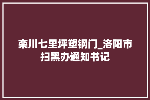 栾川七里坪塑钢门_洛阳市扫黑办通知书记