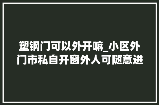 塑钢门可以外开嘛_小区外门市私自开窗外人可随意进出业主我们安然咋办