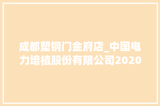 成都塑钢门金府店_中国电力培植股份有限公司2020年度对外担保安排的通知书记上接C222版