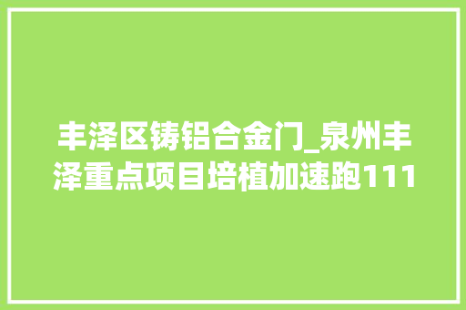 丰泽区铸铝合金门_泉州丰泽重点项目培植加速跑111月超额完成全年投资