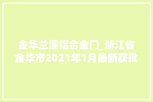 金华兰溪铝合金门_浙江省金华市2021年1月最新获批重点工程项目汇总