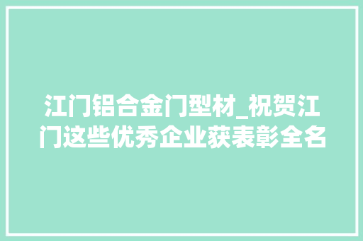 江门铝合金门型材_祝贺江门这些优秀企业获表彰全名单