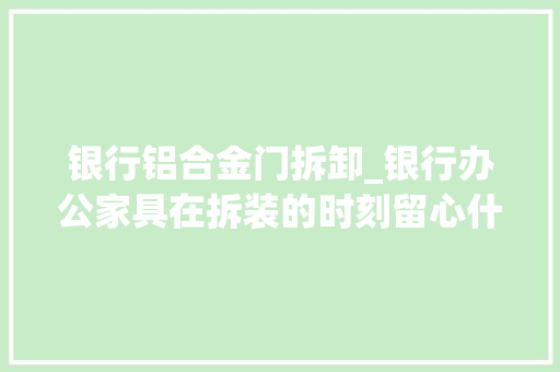 银行铝合金门拆卸_银行办公家具在拆装的时刻留心什么