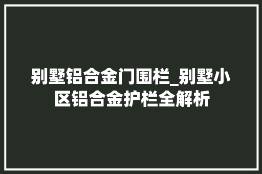 别墅铝合金门围栏_别墅小区铝合金护栏全解析