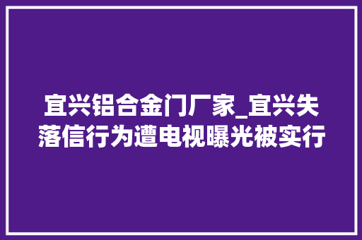 宜兴铝合金门厂家_宜兴失落信行为遭电视曝光被实行人主动还钱