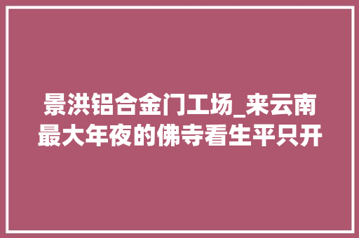 景洪铝合金门工场_来云南最大年夜的佛寺看生平只开一次花的贝叶树