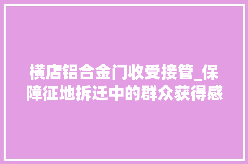 横店铝合金门收受接管_保障征地拆迁中的群众获得感义乌后宅有机更新三问