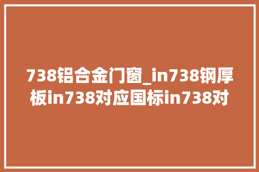738铝合金门窗_in738钢厚板in738对应国标in738对应国内牌in738钢腐蚀