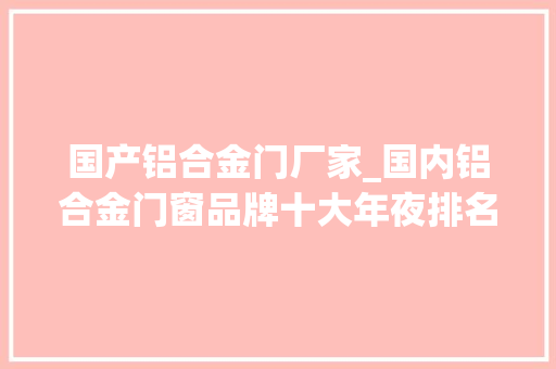 国产铝合金门厂家_国内铝合金门窗品牌十大年夜排名
