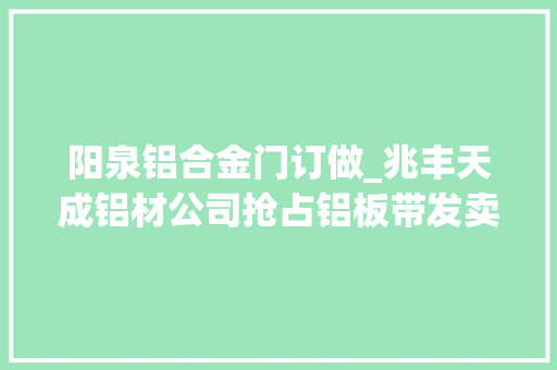 阳泉铝合金门订做_兆丰天成铝材公司抢占铝板带发卖市场