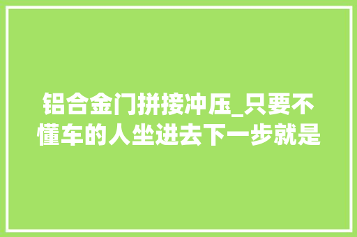 铝合金门拼接冲压_只要不懂车的人坐进去下一步就是刷卡了