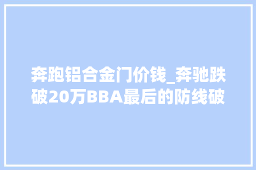奔跑铝合金门价钱_奔驰跌破20万BBA最后的防线破了