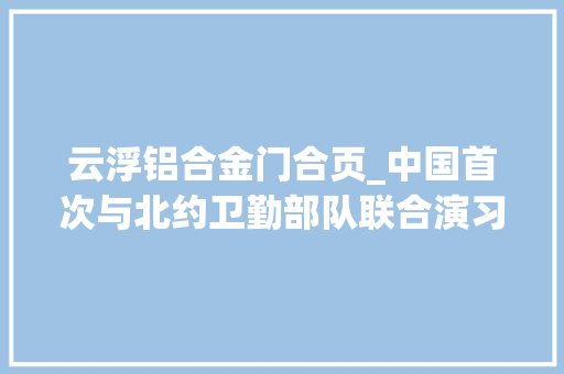 云浮铝合金门合页_中国首次与北约卫勤部队联合演习德军官直喊遭不住