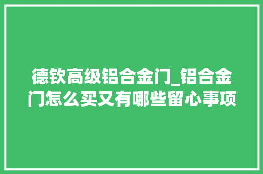 德钦高级铝合金门_铝合金门怎么买又有哪些留心事项