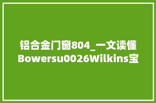 铝合金门窗804_一文读懂Bowersu0026Wilkins宝华韦健801D4