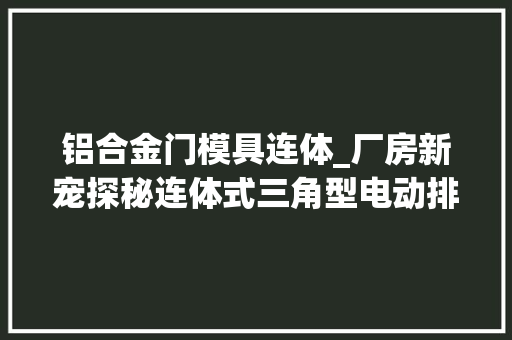 铝合金门模具连体_厂房新宠探秘连体式三角型电动排烟天窗