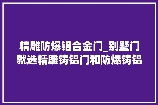 精雕防爆铝合金门_别墅门就选精雕铸铝门和防爆铸铝门