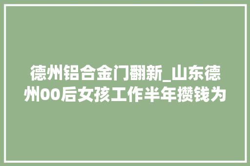 德州铝合金门翻新_山东德州00后女孩工作半年攒钱为奶奶翻新旧房奶奶见人就显摆
