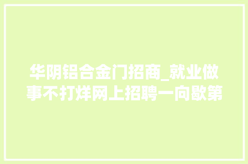 华阴铝合金门招商_就业做事不打烊网上招聘一向歇第九期