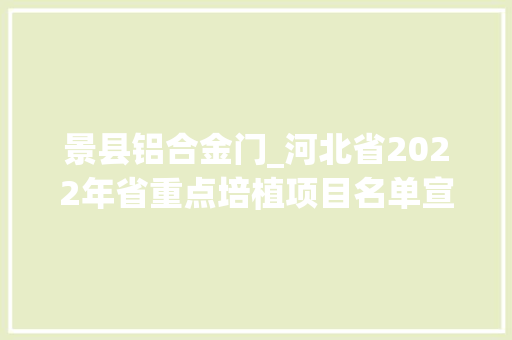 景县铝合金门_河北省2022年省重点培植项目名单宣告