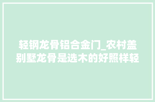 轻钢龙骨铝合金门_农村盖别墅龙骨是选木的好照样轻钢的好专业师长教师傅都这样说