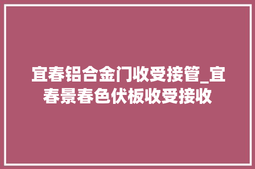 宜春铝合金门收受接管_宜春景春色伏板收受接收