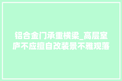 铝合金门承重横梁_高层室庐不应擅自改装景不雅观落地外窗强对流气候激发坠楼事件后专家疾呼