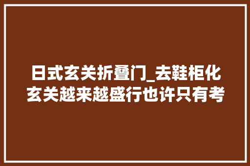 日式玄关折叠门_去鞋柜化玄关越来越盛行也许只有考试测验过才知道有多爽