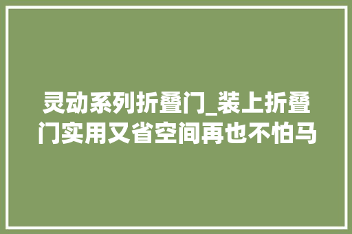 灵动系列折叠门_装上折叠门实用又省空间再也不怕马桶顶到门