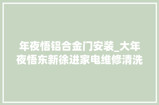 年夜悟铝合金门安装_大年夜悟东新徐进家电维修清洗安装热水器清洗