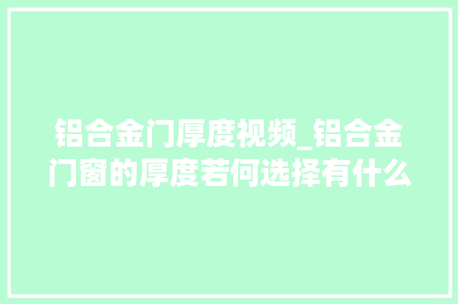 铝合金门厚度视频_铝合金门窗的厚度若何选择有什么要求一个视频就能告