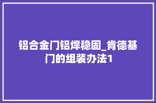 铝合金门铝焊稳固_肯德基门的组装办法1