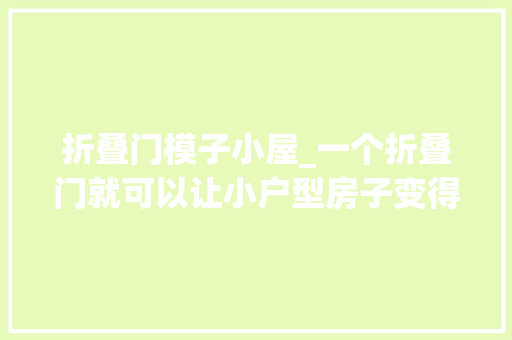 折叠门模子小屋_一个折叠门就可以让小户型房子变得很灵活