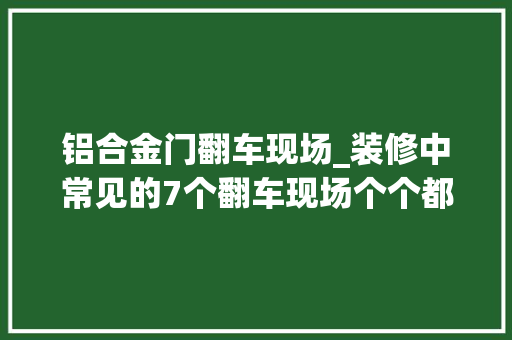 铝合金门翻车现场_装修中常见的7个翻车现场个个都是真实血泪史一个比一个心酸