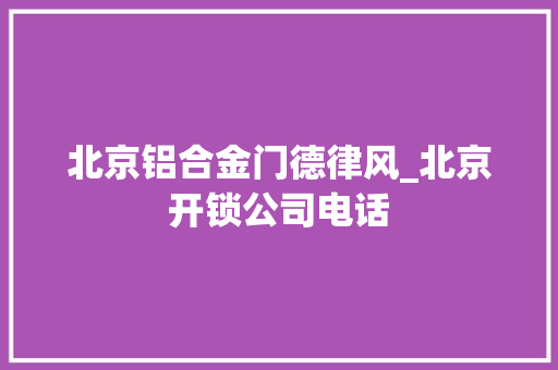 北京铝合金门德律风_北京开锁公司电话