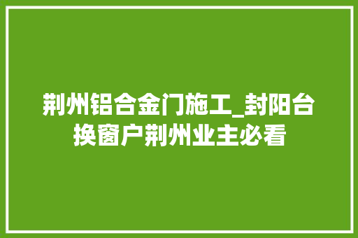 荆州铝合金门施工_封阳台换窗户荆州业主必看