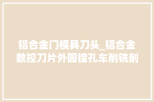铝合金门模具刀头_铝合金数控刀片外圆镗孔车削铣削切槽铜铝件木工专用