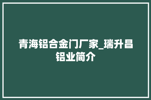 青海铝合金门厂家_瑞升昌铝业简介