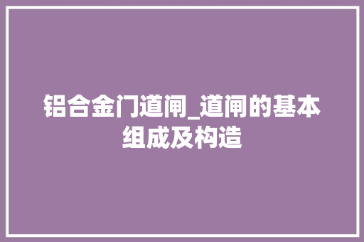 铝合金门道闸_道闸的基本组成及构造